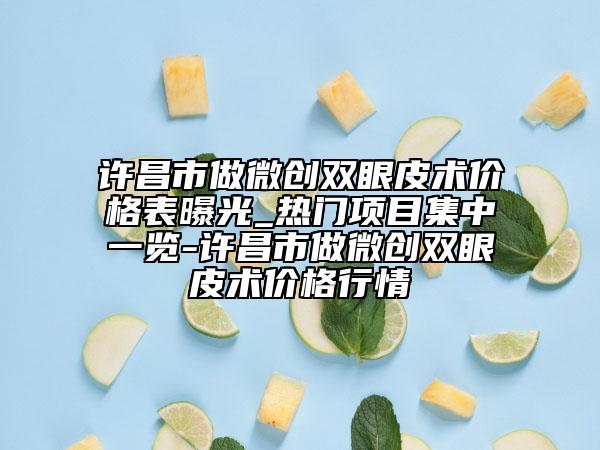 許昌市做微創(chuàng)雙眼皮術價格表曝光_熱門項目集中一覽-許昌市做微創(chuàng)雙眼皮術價格行情