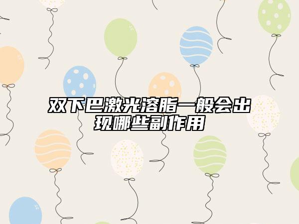 雙下巴激光溶脂一般會(huì)出現(xiàn)哪些副作用