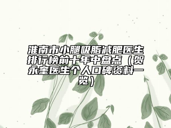 淮南市小腿吸脂減肥醫(yī)生排行榜前十年中盤點（賀永奎醫(yī)生個人口碑資料一覽）