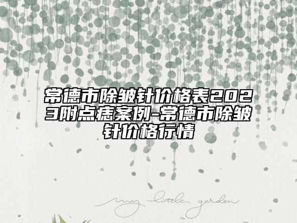 常德市除皺針價格表2023附點(diǎn)痣案例-常德市除皺針價格行情
