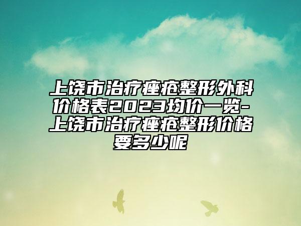 上饒市治療痤瘡整形外科價格表2023均價一覽-上饒市治療痤瘡整形價格要多少呢