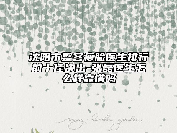 沈陽市整容瘦臉醫(yī)生排行前十佳決出-張磊醫(yī)生怎么樣靠譜嗎
