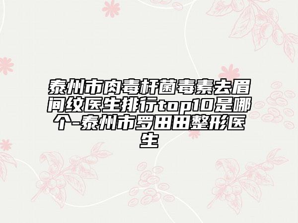 泰州市肉毒桿菌毒素去眉間紋醫(yī)生排行top10是哪個(gè)-泰州市羅田田整形醫(yī)生