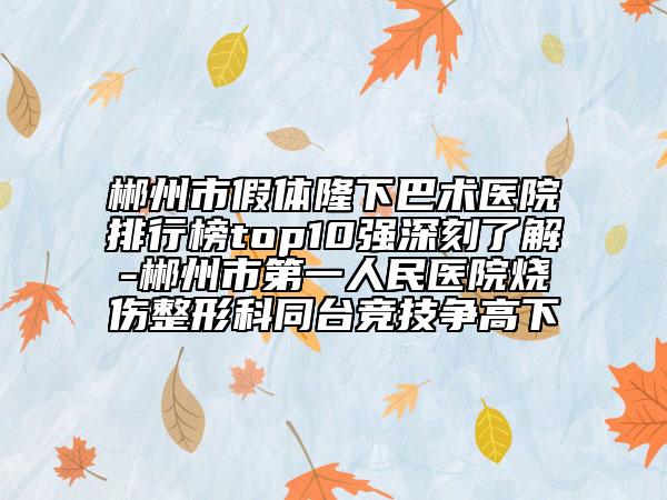 郴州市假體隆下巴術(shù)醫(yī)院排行榜top10強深刻了解-郴州市第一人民醫(yī)院燒傷整形科同臺競技爭高下