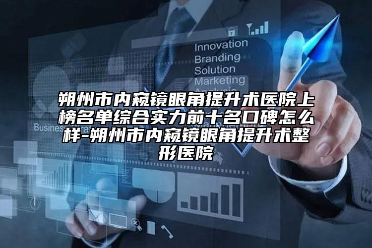 朔州市內(nèi)窺鏡眼角提升術(shù)醫(yī)院上榜名單綜合實力前十名口碑怎么樣-朔州市內(nèi)窺鏡眼角提升術(shù)整形醫(yī)院