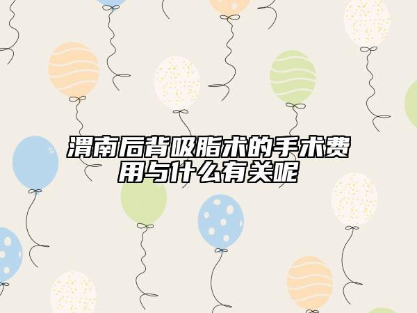 渭南后背吸脂術(shù)的手術(shù)費(fèi)用與什么有關(guān)呢