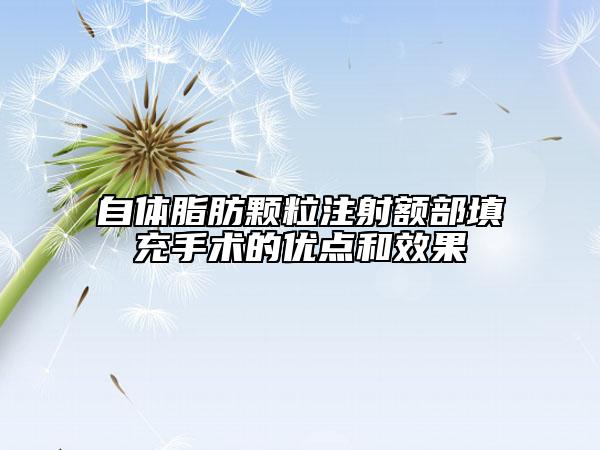 自體脂肪顆粒注射額部填充手術(shù)的優(yōu)點(diǎn)和效果