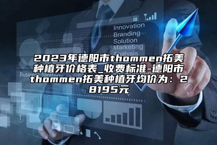 2023年德陽市thommen拓美種植牙價格表_收費標(biāo)準(zhǔn)-德陽市thommen拓美種植牙均價為：28195元