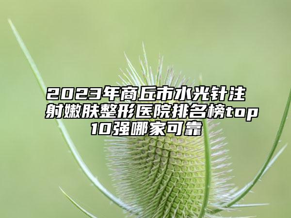 2023年商丘市水光針注射嫩膚整形醫(yī)院排名榜top10強(qiáng)哪家可靠