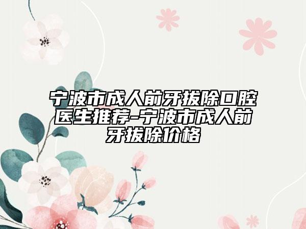 寧波市成人前牙拔除口腔醫(yī)生推薦-寧波市成人前牙拔除價(jià)格