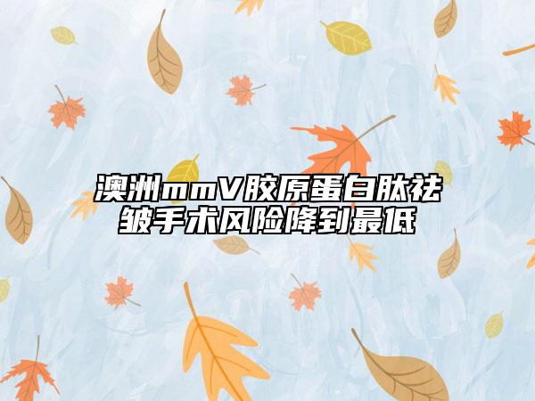 澳洲mmV膠原蛋白肽祛皺手術(shù)風(fēng)險降到最低