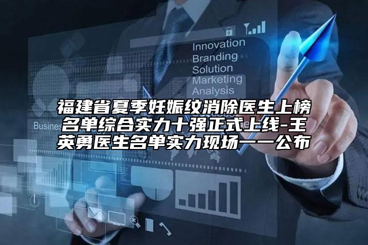 福建省夏季妊娠紋消除醫(yī)生上榜名單綜合實(shí)力十強(qiáng)正式上線-王英勇醫(yī)生名單實(shí)力現(xiàn)場(chǎng)一一公布
