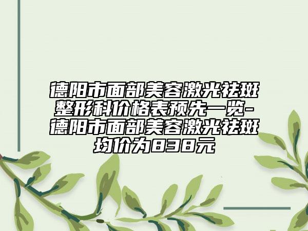 德陽市面部美容激光祛斑整形科價格表預(yù)先一覽-德陽市面部美容激光祛斑均價為838元