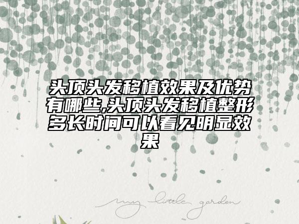 頭頂頭發(fā)移植效果及優(yōu)勢有哪些,頭頂頭發(fā)移植整形多長時間可以看見明顯效果