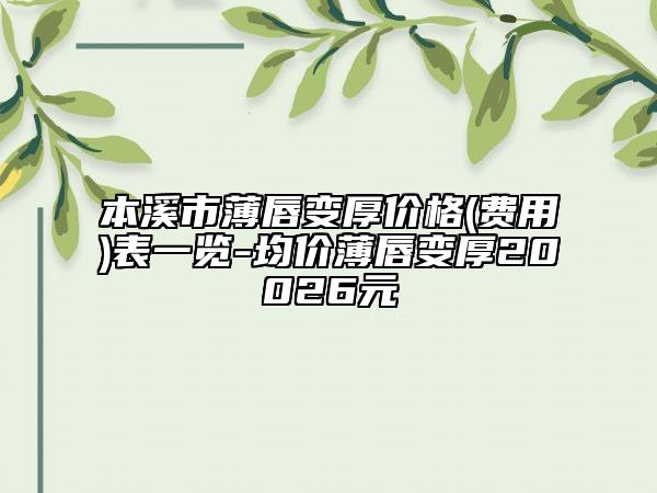 本溪市薄唇變厚價格(費用)表一覽-均價薄唇變厚20026元