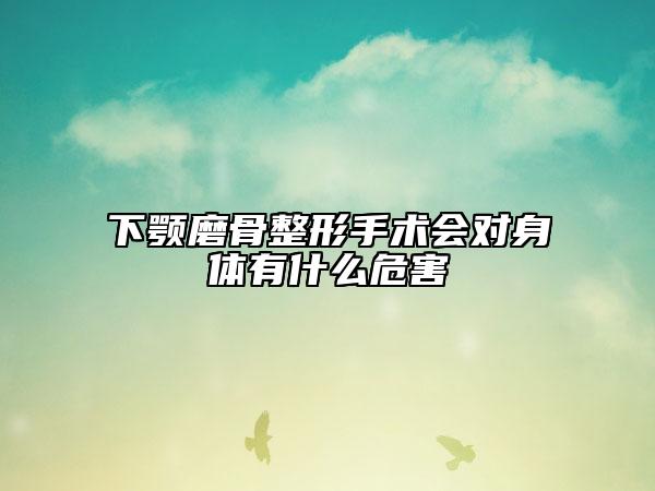 下顎磨骨整形手術(shù)會(huì)對(duì)身體有什么危害