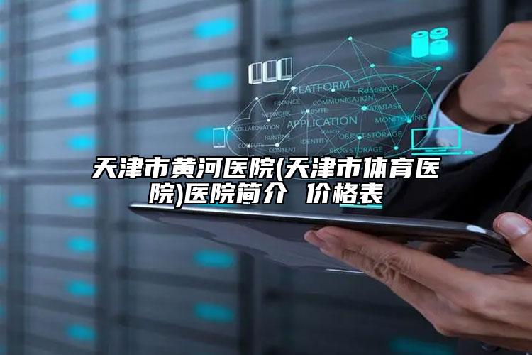 天津市黃河醫(yī)院(天津市體育醫(yī)院)醫(yī)院簡介 價格表