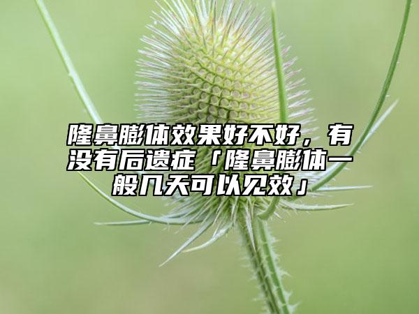 隆鼻膨體效果好不好，有沒有后遺癥「隆鼻膨體一般幾天可以見效」