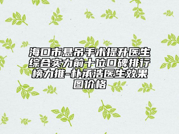 ?？谑袘业跏中g(shù)提升醫(yī)生綜合實力前十位口碑排行榜力推-樸承浩醫(yī)生效果圖價格