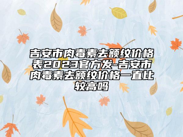 吉安市肉毒素去額紋價(jià)格表2023官方發(fā)-吉安市肉毒素去額紋價(jià)格一直比較高嗎