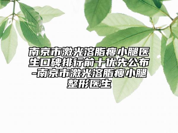 南京市激光溶脂瘦小腿醫(yī)生口碑排行前十優(yōu)先公布-南京市激光溶脂瘦小腿整形醫(yī)生