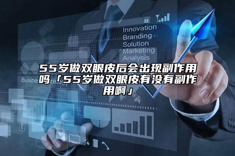 55歲做雙眼皮后會出現(xiàn)副作用嗎「55歲做雙眼皮有沒有副作用啊」