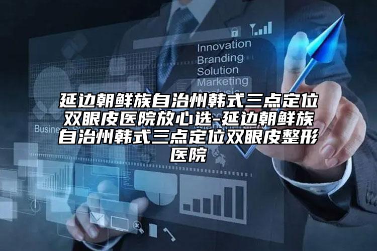 延邊朝鮮族自治州韓式三點(diǎn)定位雙眼皮醫(yī)院放心選-延邊朝鮮族自治州韓式三點(diǎn)定位雙眼皮整形醫(yī)院