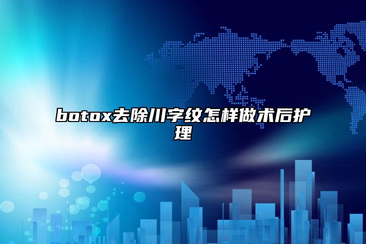 botox去除川字紋怎樣做術(shù)后護(hù)理