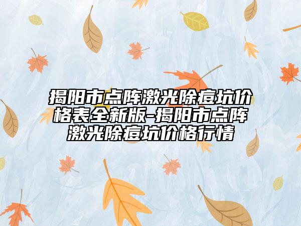 揭陽市點陣激光除痘坑價格表全新版-揭陽市點陣激光除痘坑價格行情