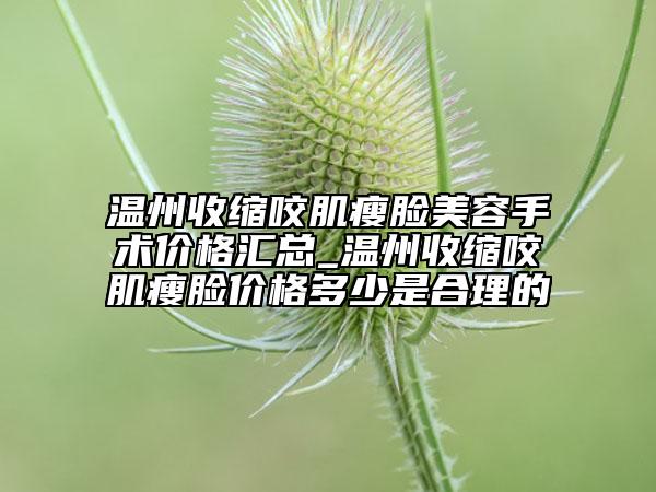 溫州收縮咬肌瘦臉美容手術(shù)價(jià)格匯總_溫州收縮咬肌瘦臉價(jià)格多少是合理的