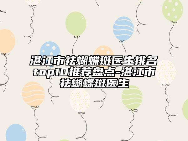 湛江市祛蝴蝶斑醫(yī)生排名top10推薦盤點-湛江市祛蝴蝶斑醫(yī)生