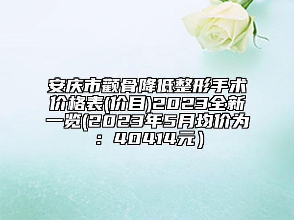 安慶市顴骨降低整形手術(shù)價(jià)格表(價(jià)目)2023全新一覽(2023年5月均價(jià)為：40414元）
