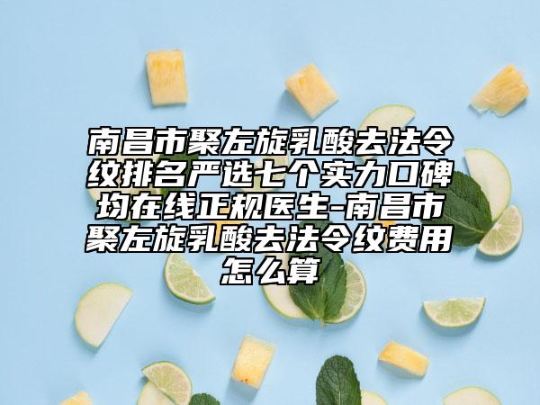 南昌市聚左旋乳酸去法令紋排名嚴(yán)選七個實(shí)力口碑均在線正規(guī)醫(yī)生-南昌市聚左旋乳酸去法令紋費(fèi)用怎么算