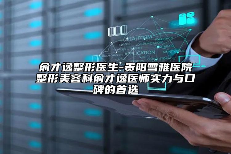 俞才逸整形醫(yī)生-貴陽(yáng)雪雅醫(yī)院整形美容科俞才逸醫(yī)師實(shí)力與口碑的首選
