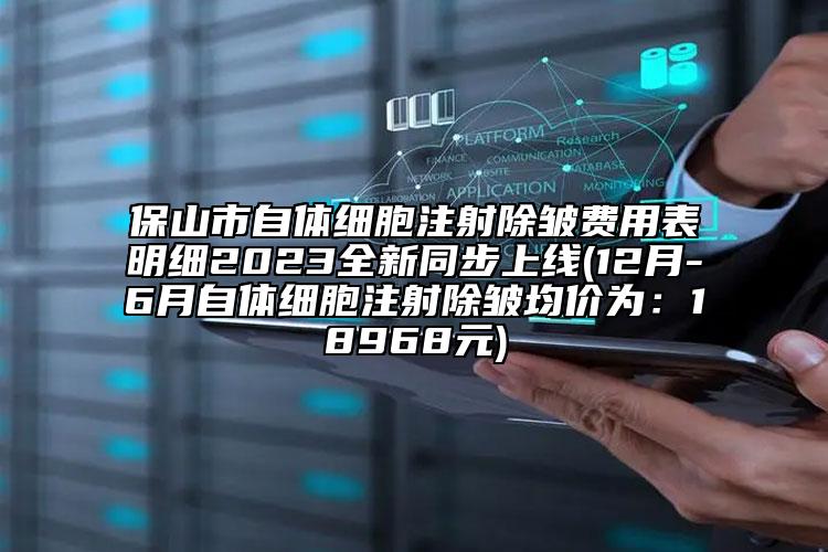 保山市自體細胞注射除皺費用表明細2023全新同步上線(12月-6月自體細胞注射除皺均價為：18968元)