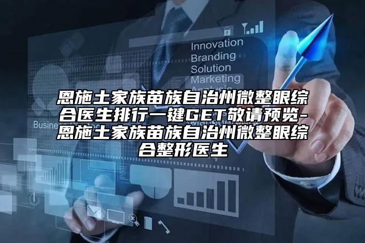 恩施土家族苗族自治州微整眼綜合醫(yī)生排行一鍵GET敬請(qǐng)預(yù)覽-恩施土家族苗族自治州微整眼綜合整形醫(yī)生