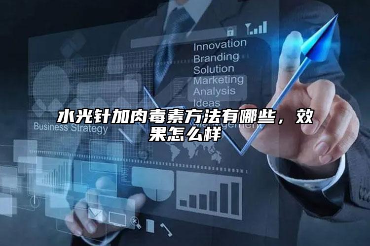 水光針加肉毒素方法有哪些，效果怎么樣