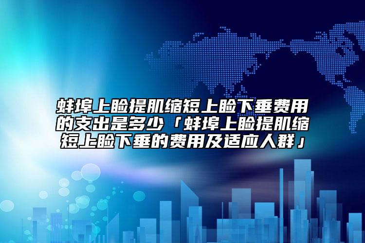 蚌埠上瞼提肌縮短上瞼下垂費(fèi)用的支出是多少「蚌埠上瞼提肌縮短上瞼下垂的費(fèi)用及適應(yīng)人群」