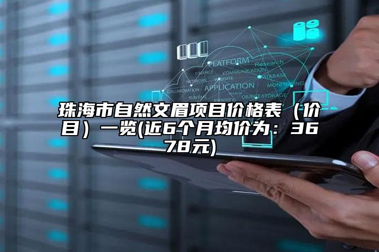 珠海市自然文眉項目價格表（價目）一覽(近6個月均價為：3678元)