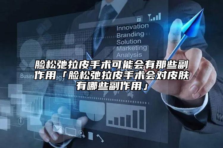 臉?biāo)沙诶な中g(shù)可能會有那些副作用「臉?biāo)沙诶な中g(shù)會對皮膚有哪些副作用」