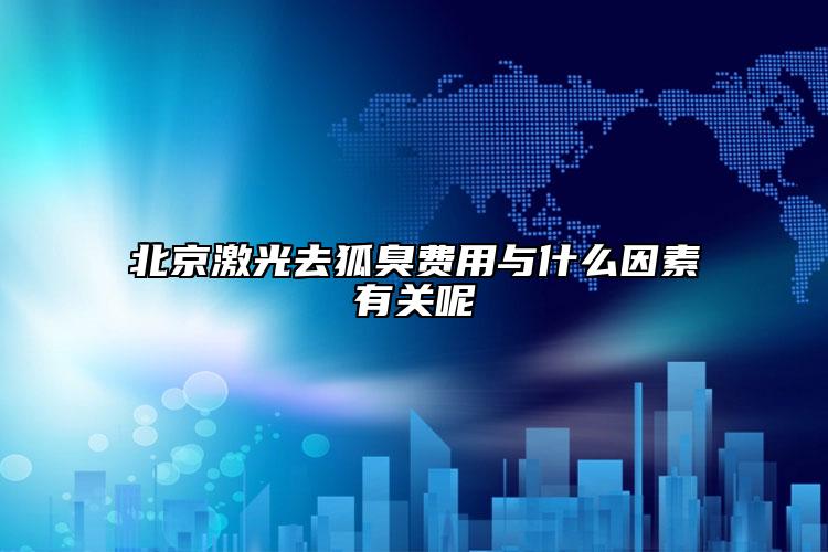 北京激光去狐臭費用與什么因素有關(guān)呢