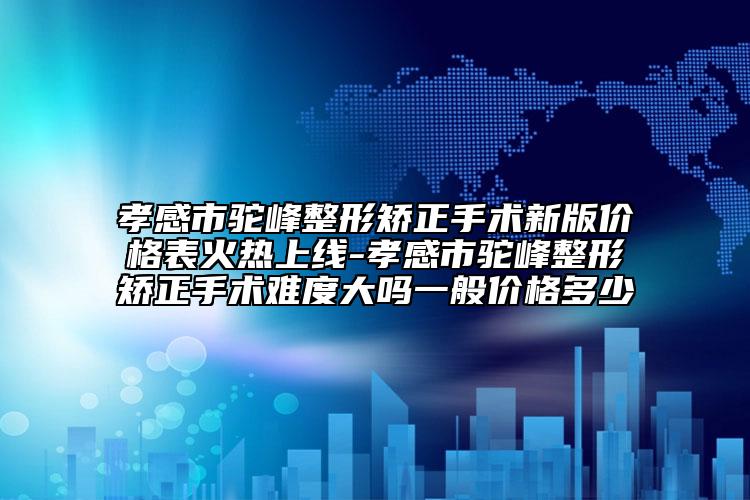 孝感市駝峰整形矯正手術(shù)新版價(jià)格表火熱上線-孝感市駝峰整形矯正手術(shù)難度大嗎一般價(jià)格多少