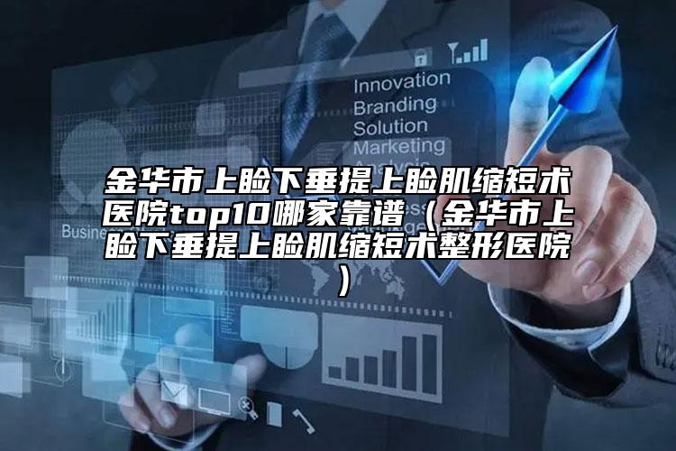 金華市上瞼下垂提上瞼肌縮短術(shù)醫(yī)院top10哪家靠譜（金華市上瞼下垂提上瞼肌縮短術(shù)整形醫(yī)院）