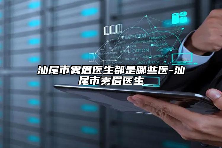 汕尾市霧眉醫(yī)生都是哪些醫(yī)-汕尾市霧眉醫(yī)生