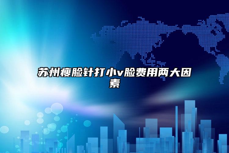 蘇州瘦臉針打小v臉費用兩大因素