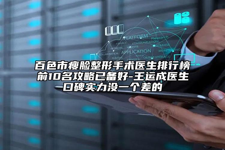 百色市瘦臉整形手術(shù)醫(yī)生排行榜前10名攻略已備好-王運(yùn)成醫(yī)生口碑實(shí)力沒一個(gè)差的