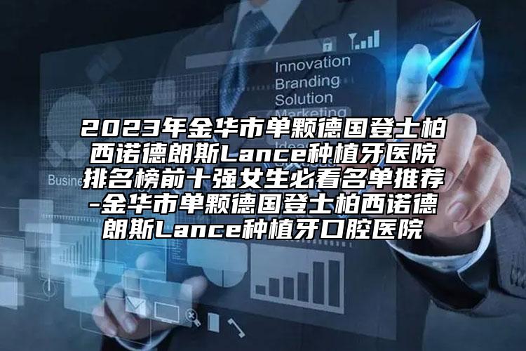 2023年金華市單顆德國登士柏西諾德朗斯Lance種植牙醫(yī)院排名榜前十強(qiáng)女生必看名單推薦-金華市單顆德國登士柏西諾德朗斯Lance種植牙口腔醫(yī)院