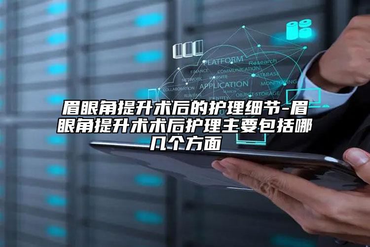 眉眼角提升術(shù)后的護(hù)理細(xì)節(jié)-眉眼角提升術(shù)術(shù)后護(hù)理主要包括哪幾個(gè)方面
