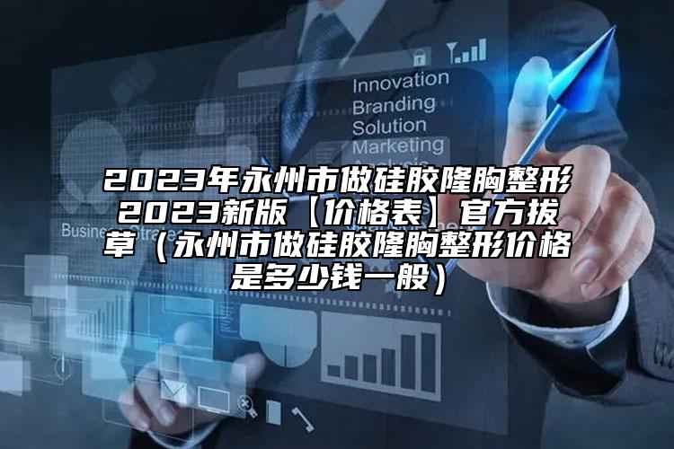 2023年永州市做硅膠隆胸整形2023新版【價格表】官方拔草（永州市做硅膠隆胸整形價格是多少錢一般）