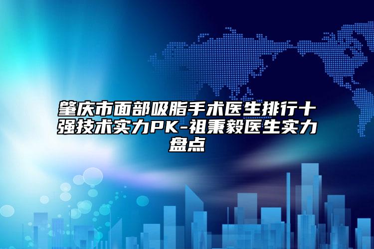 肇慶市面部吸脂手術(shù)醫(yī)生排行十強(qiáng)技術(shù)實(shí)力PK-祖秉毅醫(yī)生實(shí)力盤(pán)點(diǎn)